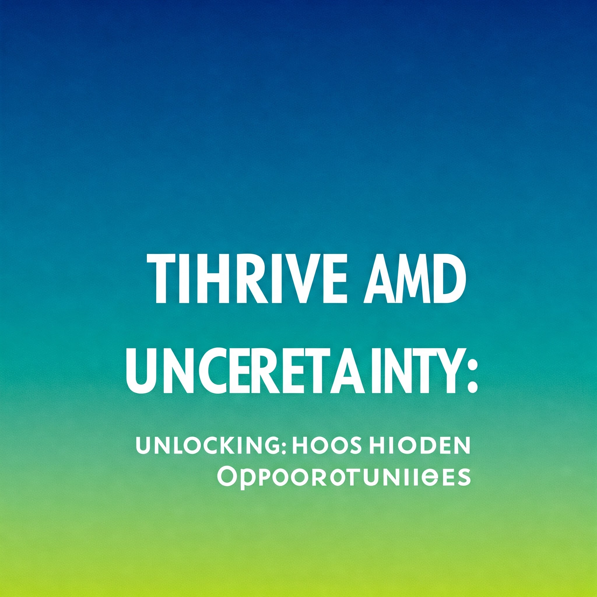 “Thrive Amid Uncertainty: Unlocking Hidden Opportunities”